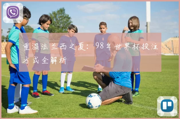 重温法兰西之夏:98年世界杯投注方式全解析