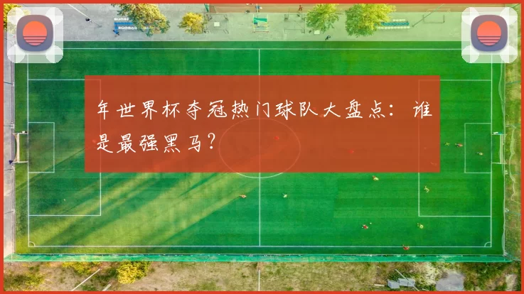 年世界杯夺冠热门球队大盘点:谁是最强黑马?