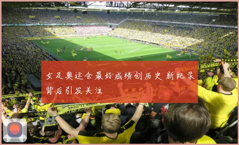 女足奥运会最好成绩创历史 新纪录背后引发关注