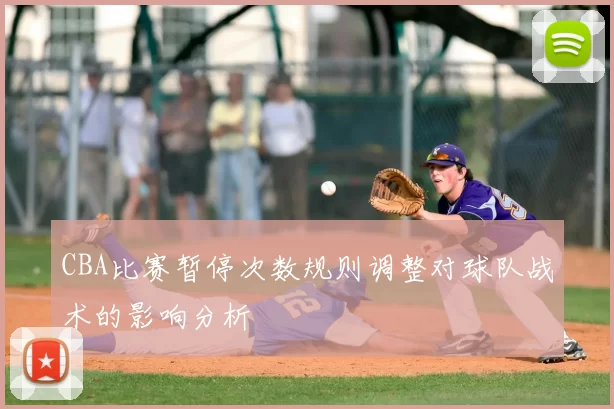 CBA比赛暂停次数规则调整对球队战术的影响分析