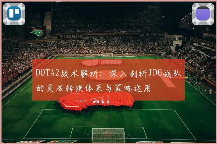 DOTA2战术解析:深入剖析JDG战队的灵活转换体系与策略运用