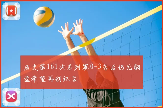 历史第161次系列赛0-3落后仍无翻盘希望再创纪录
