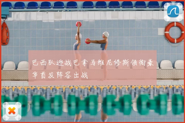 巴西队迎战巴拿马维尼修斯领衔豪华首发阵容出战