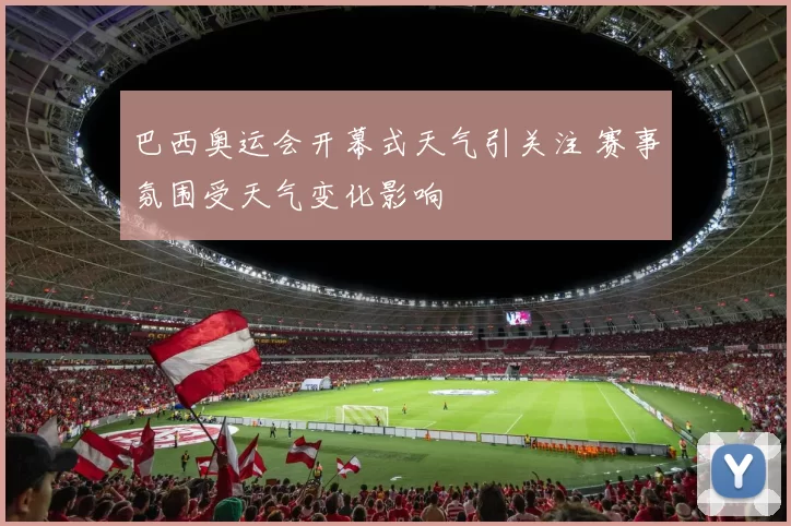 巴西奥运会开幕式天气引关注 赛事氛围受天气变化影响