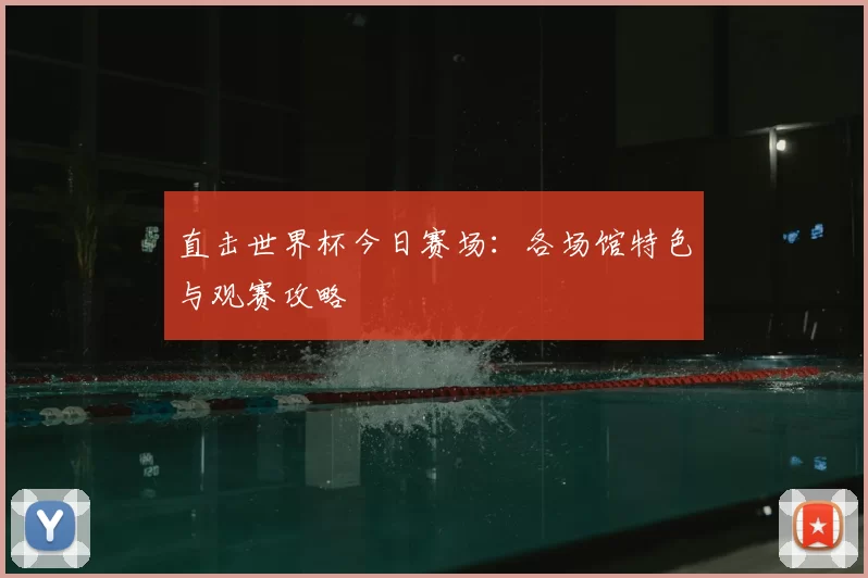直击世界杯今日赛场:各场馆特色与观赛攻略