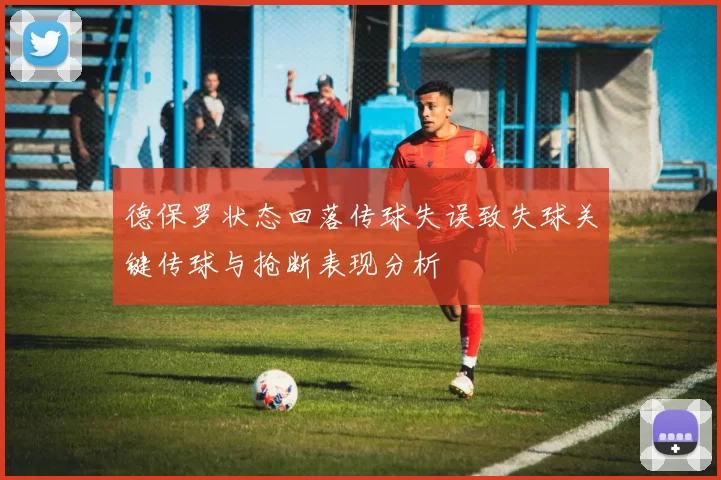 德保罗状态回落传球失误致失球关键传球与抢断表现分析