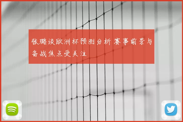 张璐谈欧洲杯预测分析 赛事前景与备战焦点受关注