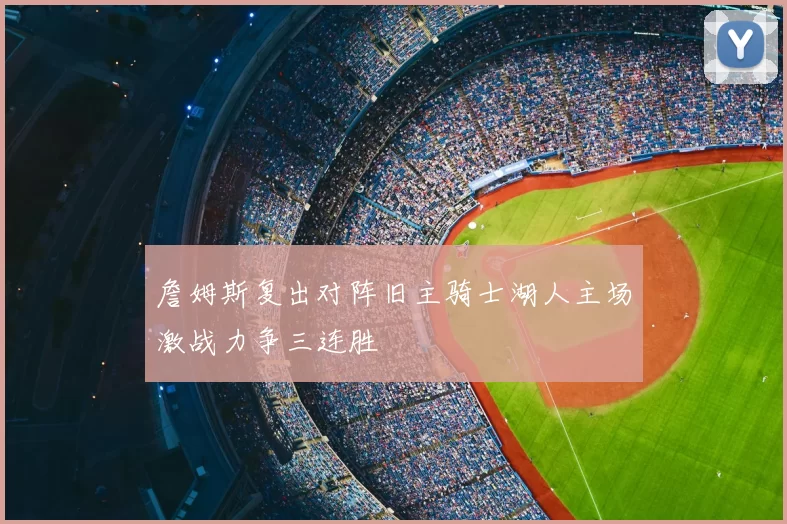 詹姆斯复出对阵旧主骑士湖人主场激战力争三连胜