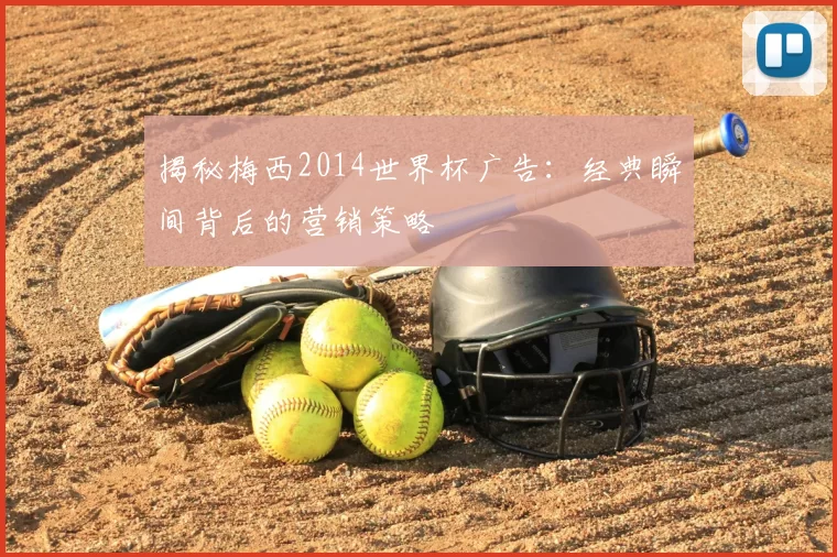 揭秘梅西2014世界杯广告:经典瞬间背后的营销策略