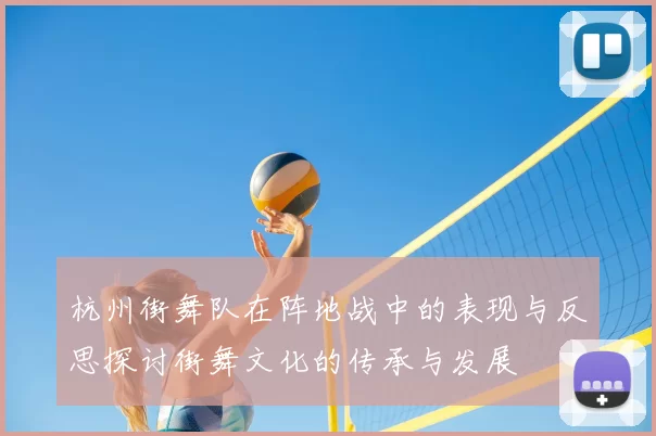 杭州街舞队在阵地战中的表现与反思探讨街舞文化的传承与发展