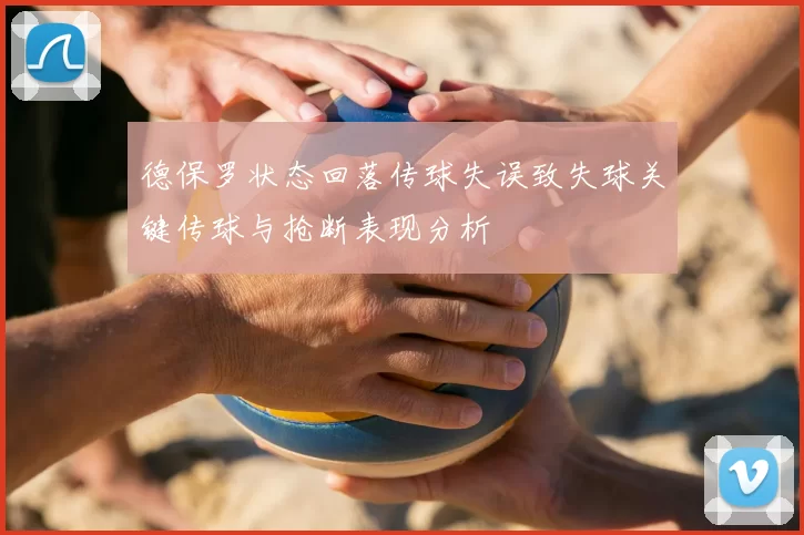 德保罗状态回落传球失误致失球关键传球与抢断表现分析