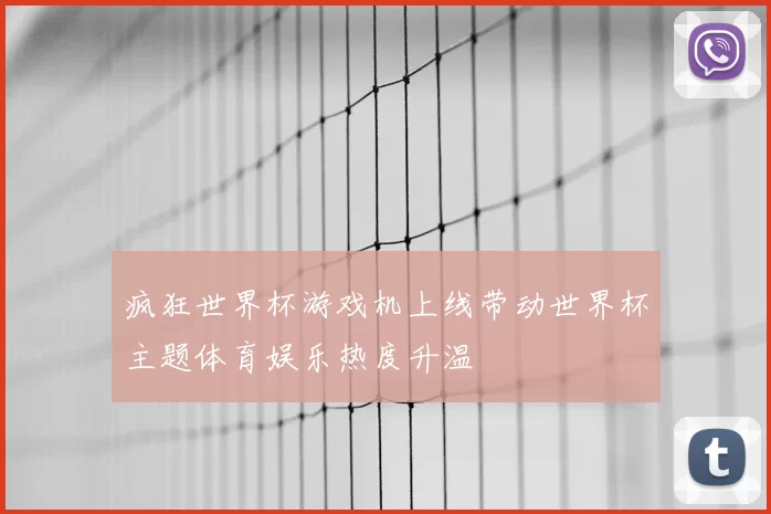 疯狂世界杯游戏机上线带动世界杯主题体育娱乐热度升温