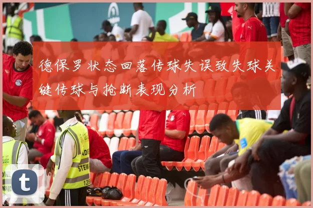 德保罗状态回落传球失误致失球关键传球与抢断表现分析