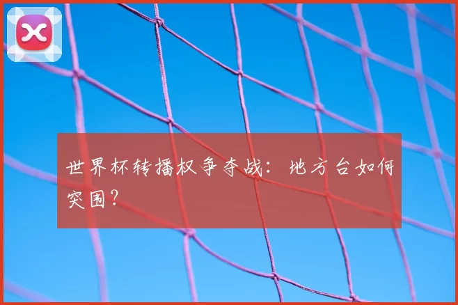 世界杯转播权争夺战：地方台如何突围？