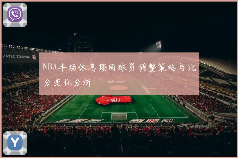 NBA半场休息期间球员调整策略与比分变化分析