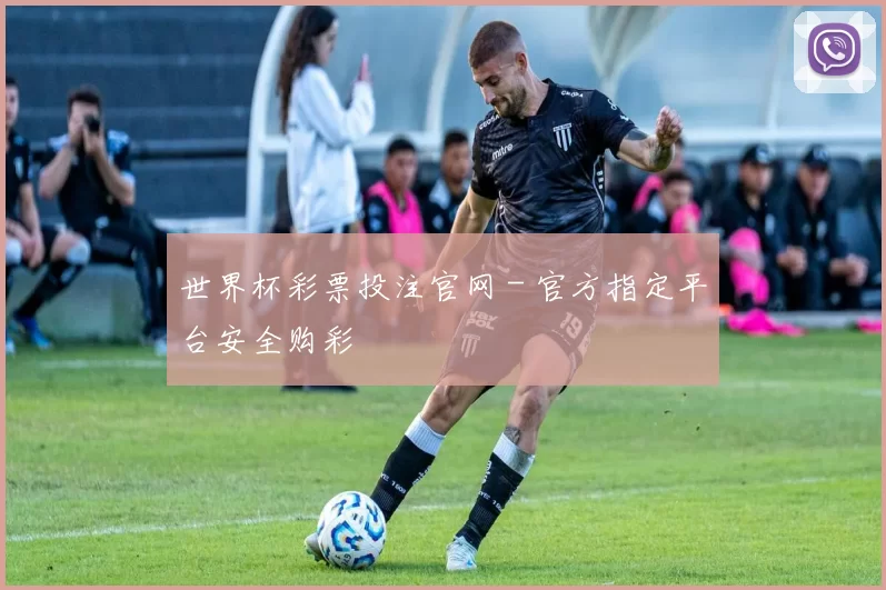世界杯彩票投注官网 - 官方指定平台安全购彩