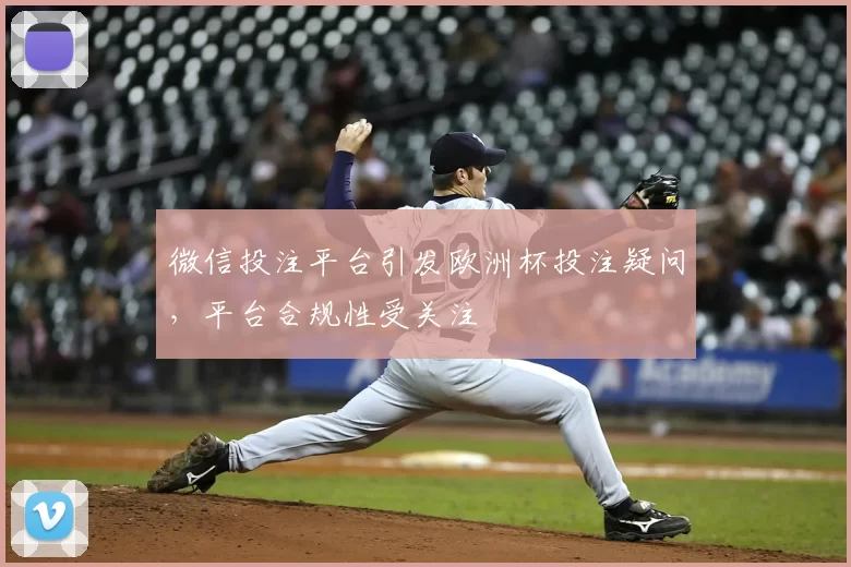 微信投注平台引发欧洲杯投注疑问,平台合规性受关注
