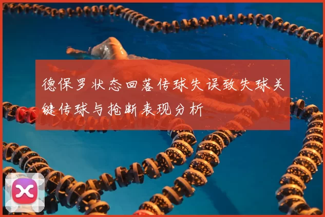 德保罗状态回落传球失误致失球关键传球与抢断表现分析