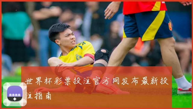 世界杯彩票投注官方网发布最新投注指南