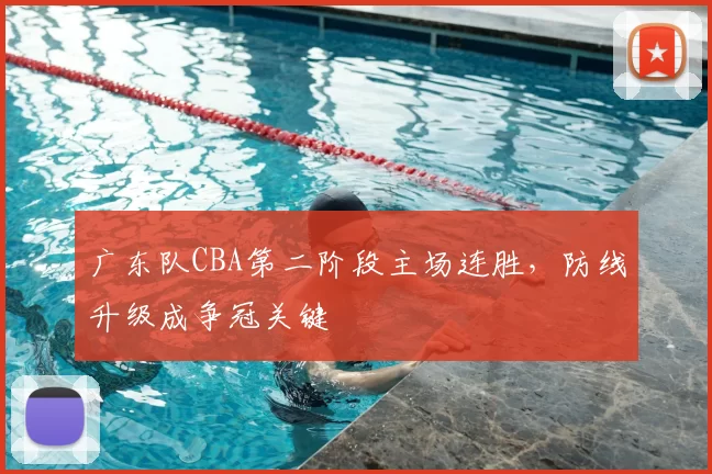 广东队CBA第二阶段主场连胜,防线升级成争冠关键