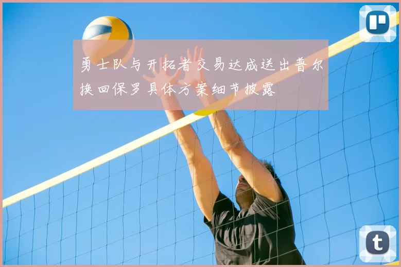 勇士队与开拓者交易达成送出普尔换回保罗具体方案细节披露