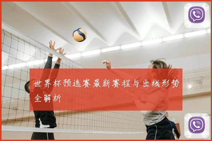 世界杯预选赛最新赛程与出线形势全解析