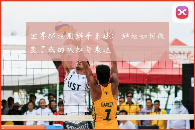 世界杯注册辩手亲述:辩论如何改变了我的认知与表达