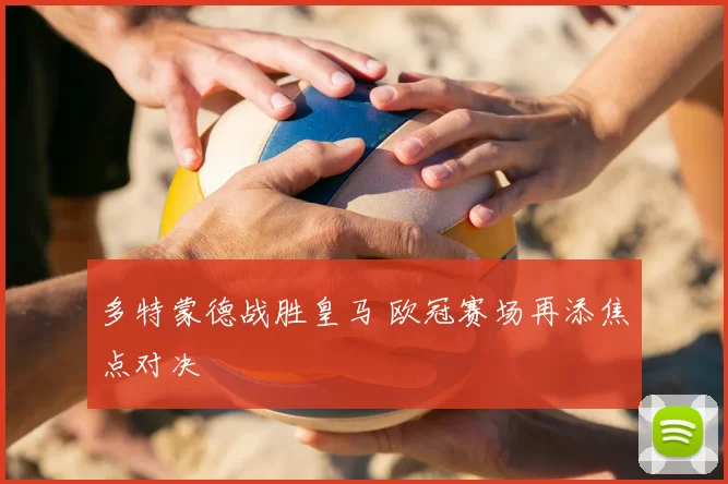 多特蒙德战胜皇马 欧冠赛场再添焦点对决