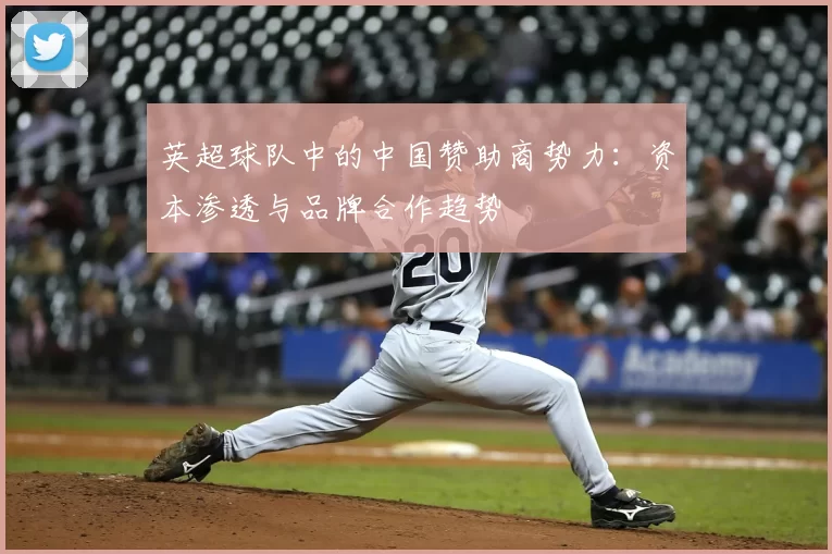 英超球队中的中国赞助商势力：资本渗透与品牌合作趋势