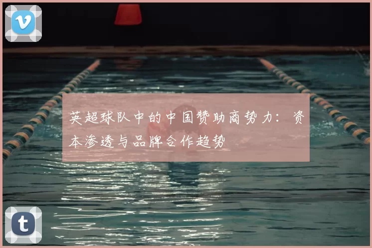 英超球队中的中国赞助商势力：资本渗透与品牌合作趋势
