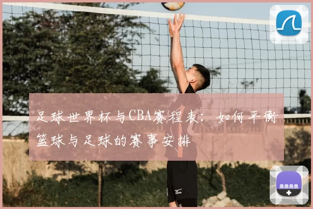 足球世界杯与CBA赛程表：如何平衡篮球与足球的赛事安排