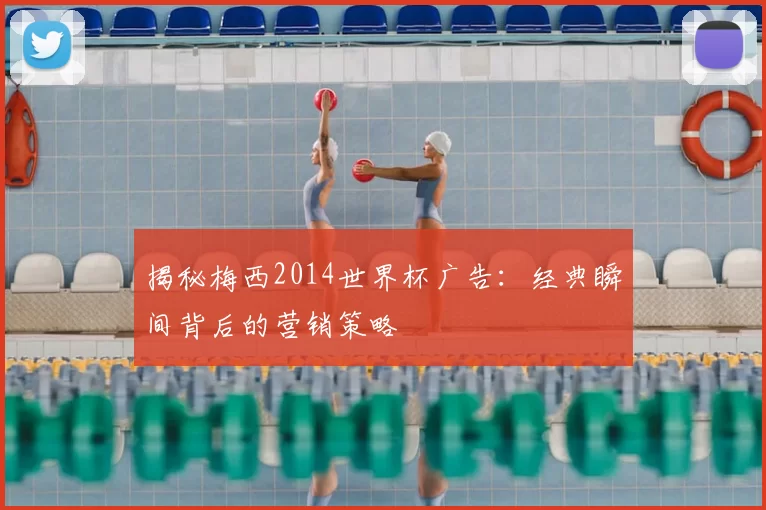 揭秘梅西2014世界杯广告:经典瞬间背后的营销策略