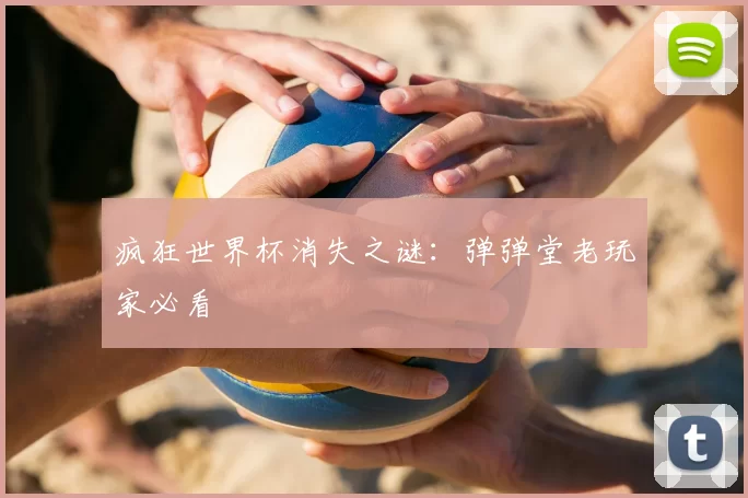 疯狂世界杯消失之谜：弹弹堂老玩家必看