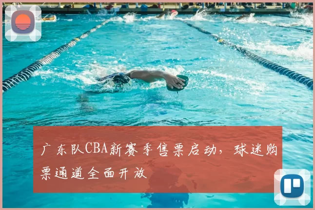 广东队CBA新赛季售票启动,球迷购票通道全面开放