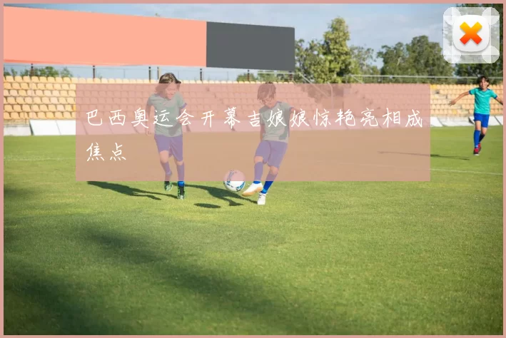 巴西奥运会开幕吉娘娘惊艳亮相成焦点