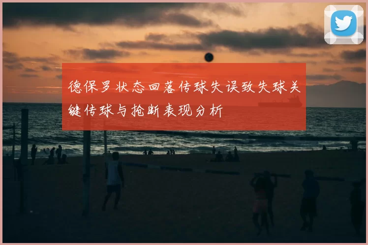 德保罗状态回落传球失误致失球关键传球与抢断表现分析