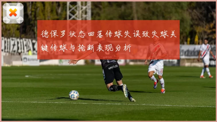 德保罗状态回落传球失误致失球关键传球与抢断表现分析