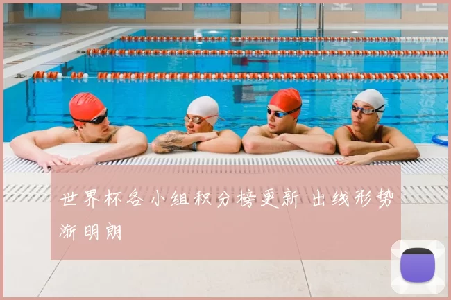 世界杯各小组积分榜更新 出线形势渐明朗