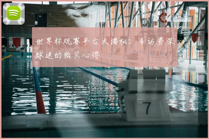 世界杯观赛平台大揭秘:专访资深球迷的购买心得