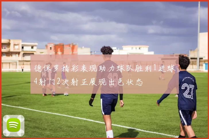 德保罗精彩表现助力球队胜利1进球4射门2次射正展现出色状态