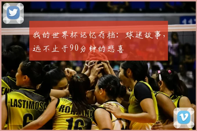 我的世界杯记忆存档:球迷故事,远不止于90分钟的悲喜