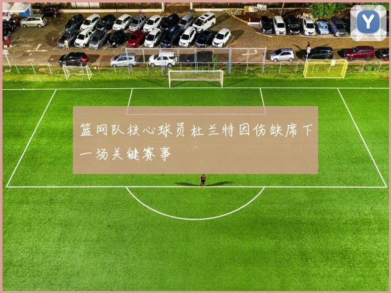 篮网队核心球员杜兰特因伤缺席下一场关键赛事