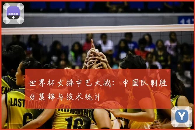 世界杯女排中巴大战:中国队制胜分集锦与技术统计