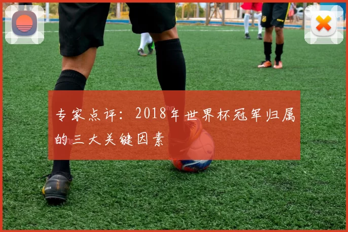 专家点评:2018年世界杯冠军归属的三大关键因素