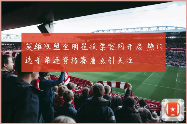 英雄联盟全明星投票官网开启 热门选手角逐资格赛看点引关注