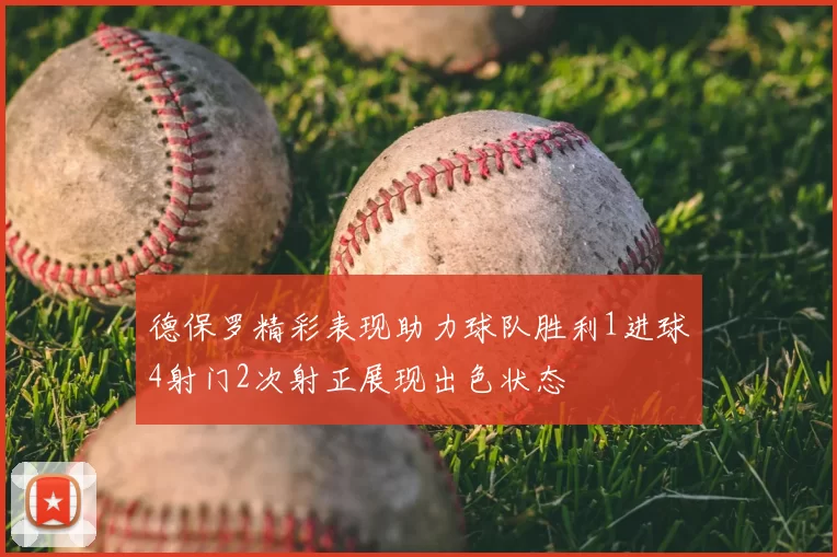 德保罗精彩表现助力球队胜利1进球4射门2次射正展现出色状态