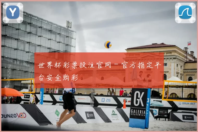 世界杯彩票投注官网 - 官方指定平台安全购彩