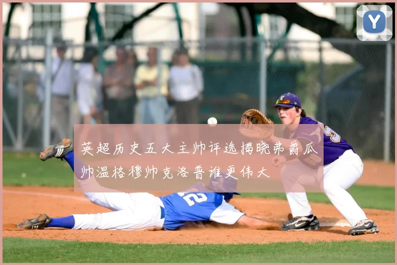 英超历史五大主帅评选揭晓弗爵瓜帅温格穆帅克洛普谁更伟大