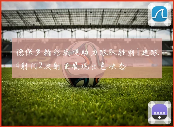 德保罗精彩表现助力球队胜利1进球4射门2次射正展现出色状态
