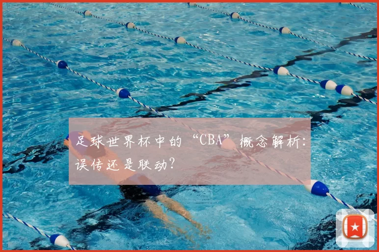 足球世界杯中的“CBA”概念解析：误传还是联动？